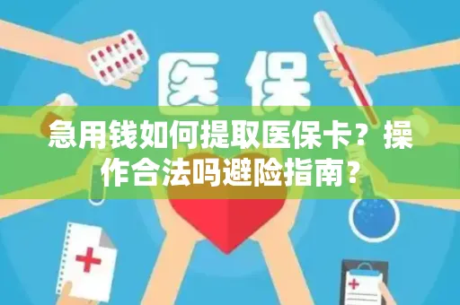 急用钱如何提取医保卡？操作合法吗避险指南？